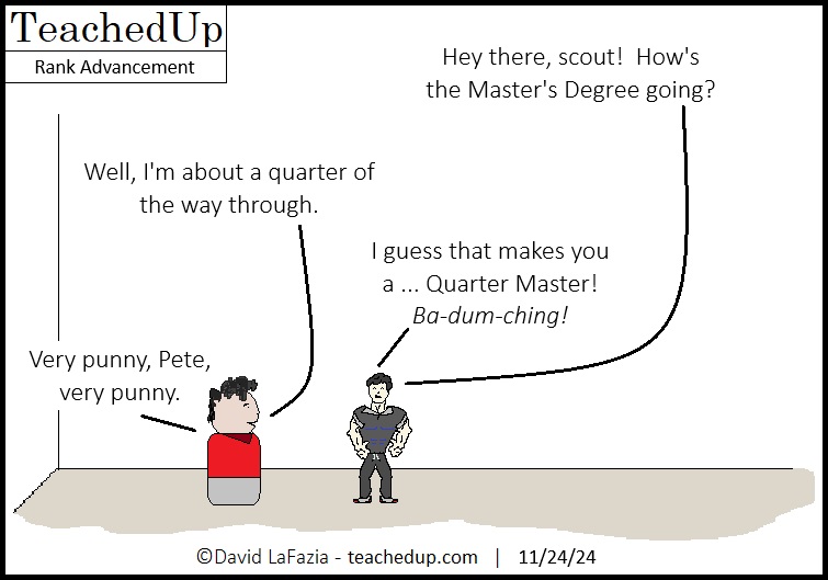 a teacher is a quarter of the way through his masters which leads to a pun about having achieved the rank of Quarter Master